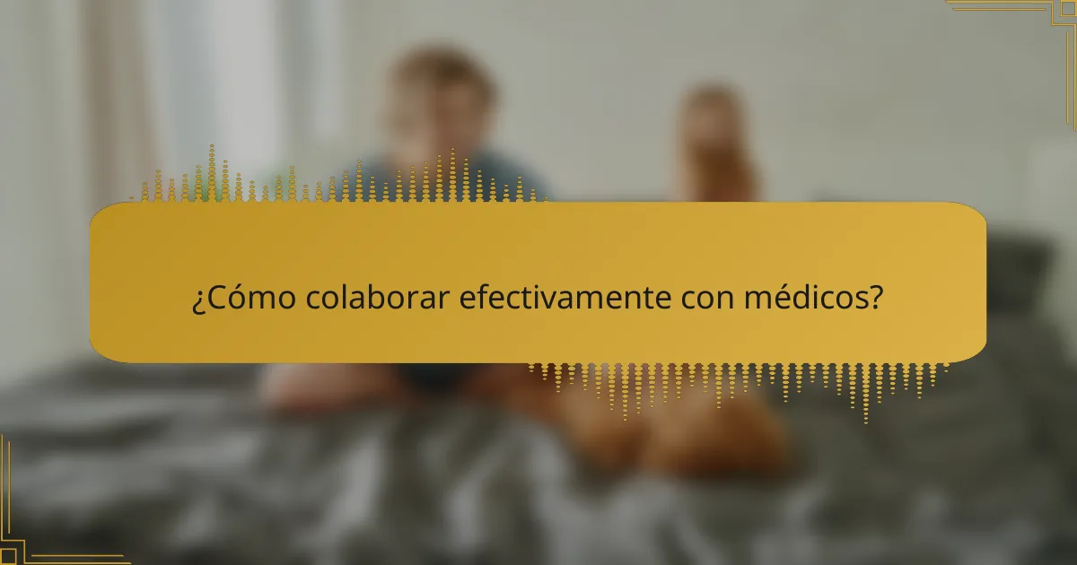 ¿Cómo colaborar efectivamente con médicos?