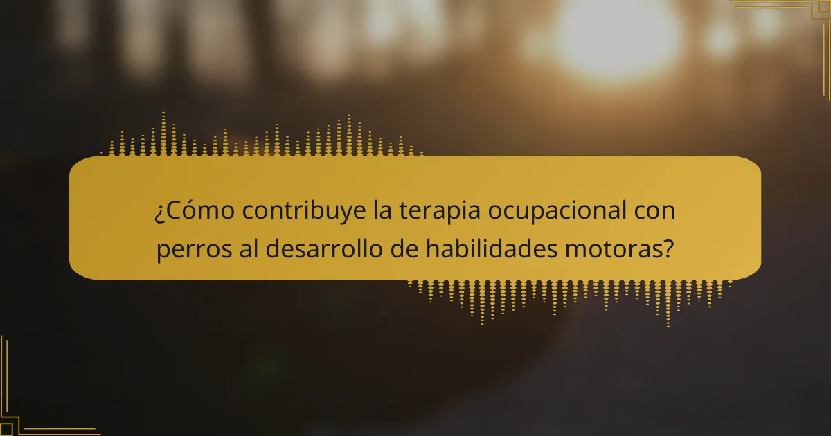 ¿Cómo contribuye la terapia ocupacional con perros al desarrollo de habilidades motoras?