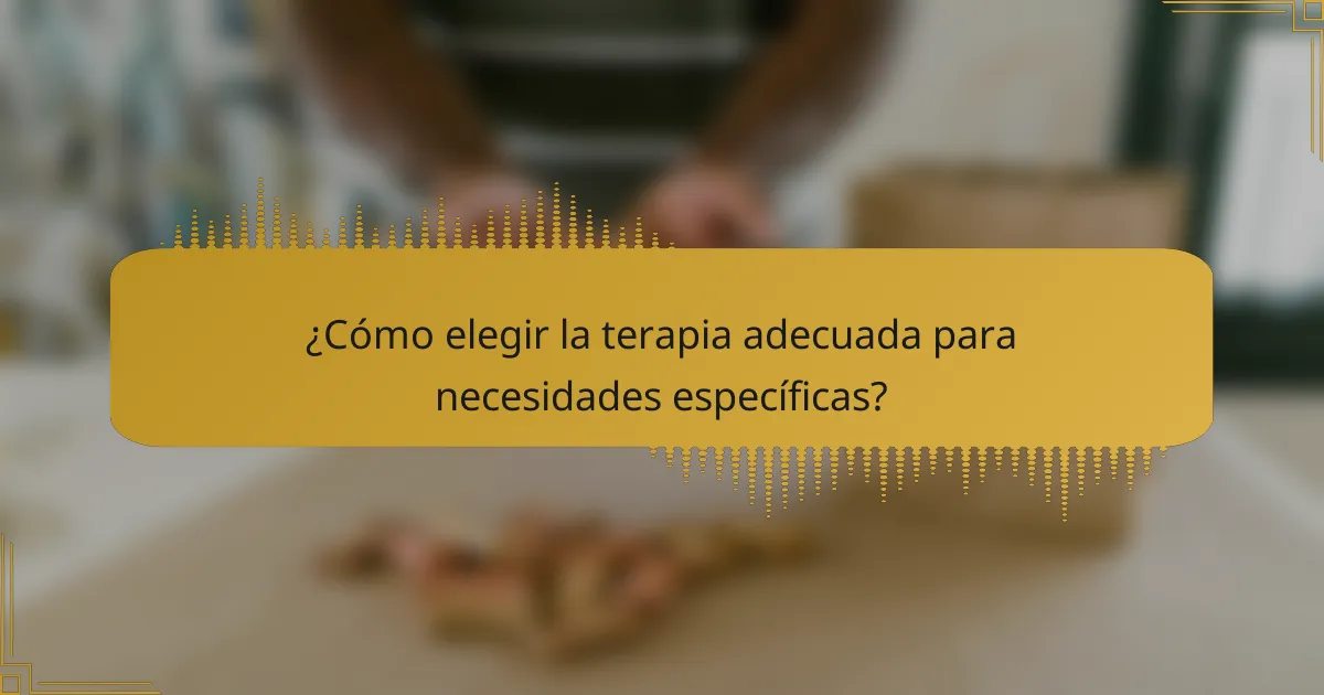 ¿Cómo elegir la terapia adecuada para necesidades específicas?