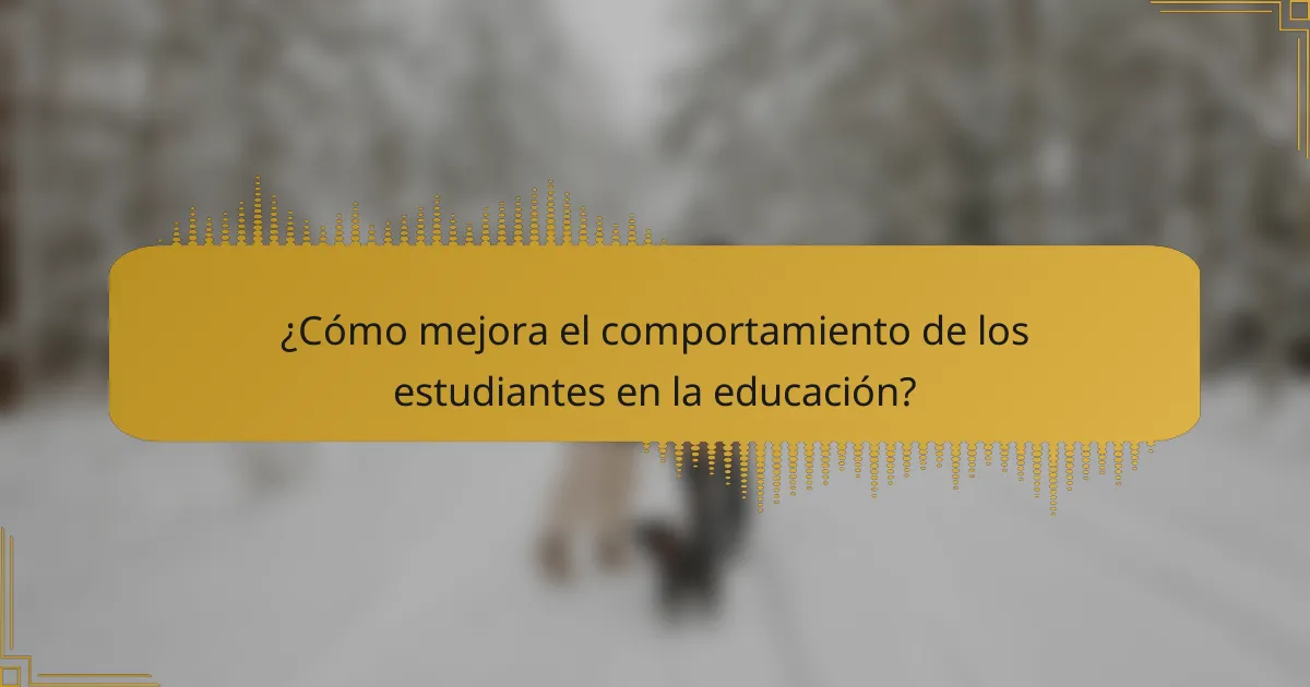 ¿Cómo mejora el comportamiento de los estudiantes en la educación?