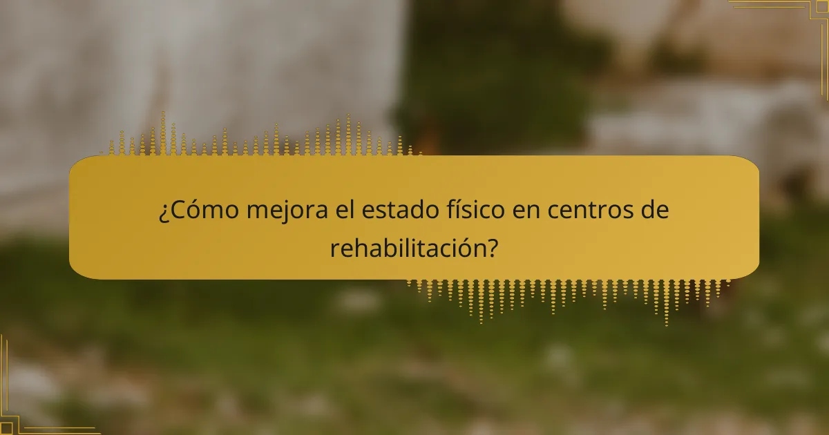 ¿Cómo mejora el estado físico en centros de rehabilitación?