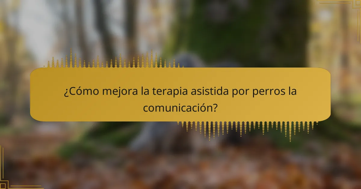 ¿Cómo mejora la terapia asistida por perros la comunicación?