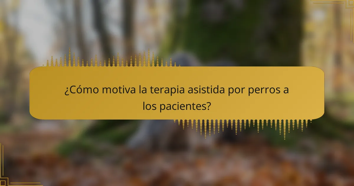 ¿Cómo motiva la terapia asistida por perros a los pacientes?