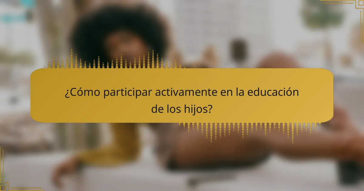 ¿Cómo participar activamente en la educación de los hijos?