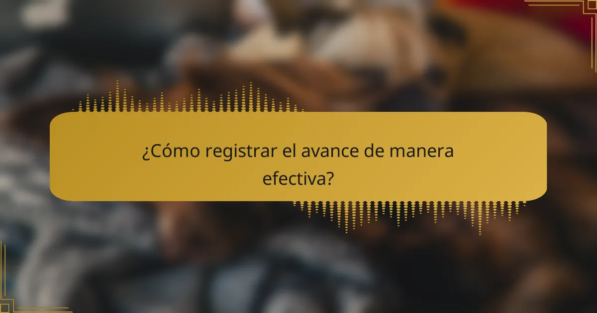 ¿Cómo registrar el avance de manera efectiva?