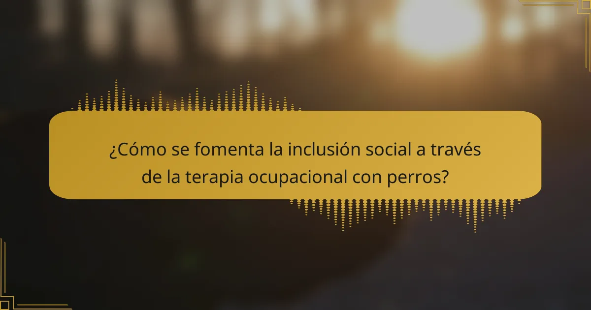 ¿Cómo se fomenta la inclusión social a través de la terapia ocupacional con perros?
