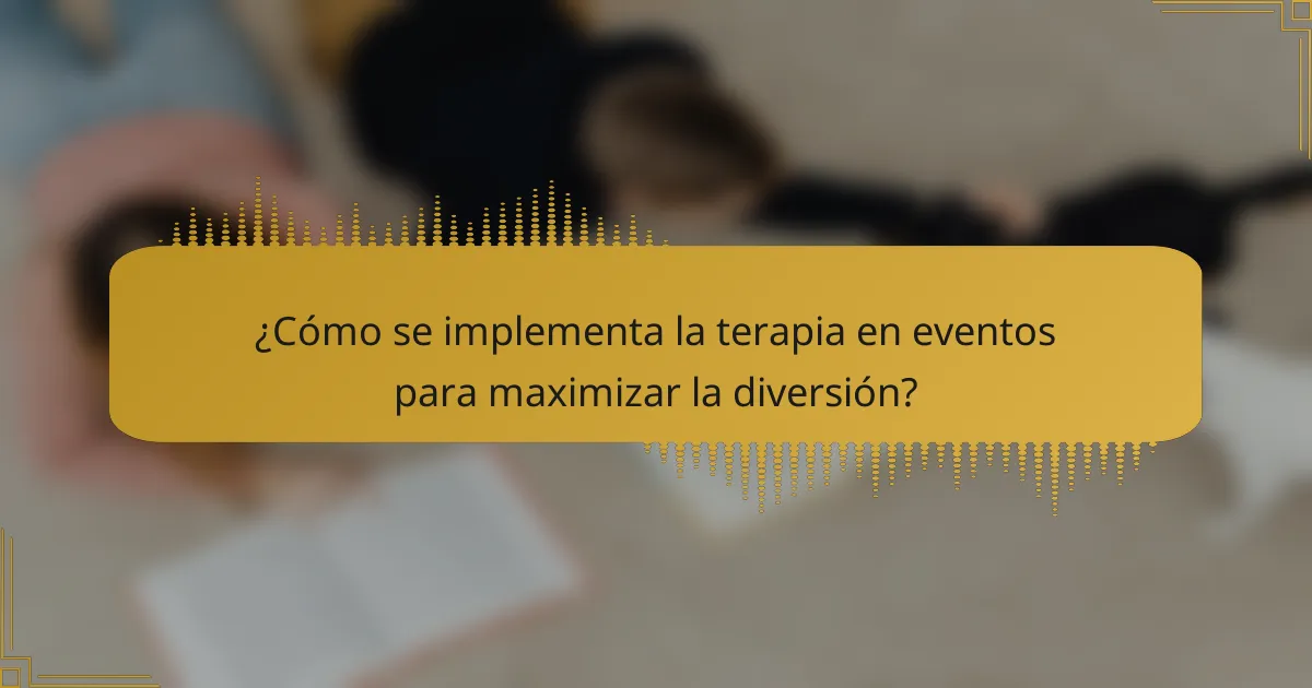 ¿Cómo se implementa la terapia en eventos para maximizar la diversión?