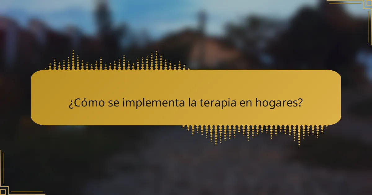 ¿Cómo se implementa la terapia en hogares?
