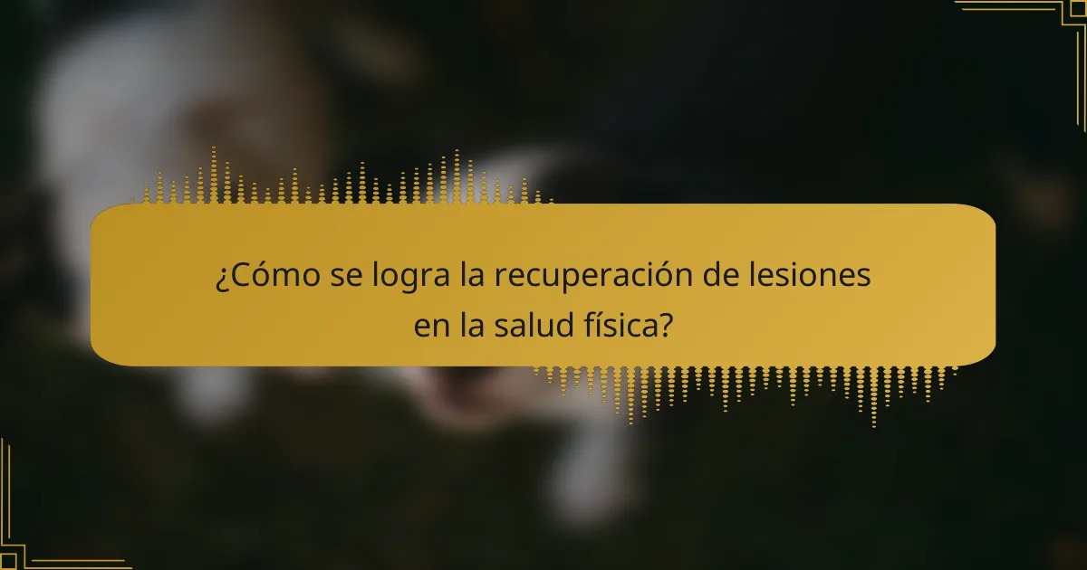 ¿Cómo se logra la recuperación de lesiones en la salud física?