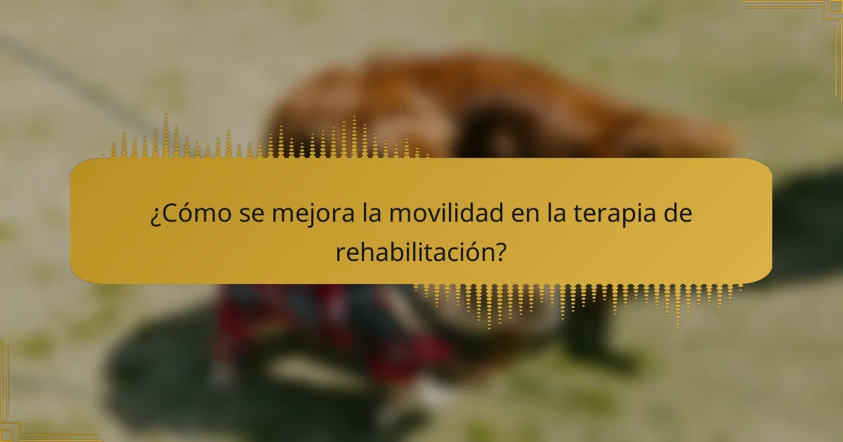 ¿Cómo se mejora la movilidad en la terapia de rehabilitación?