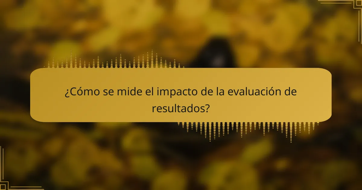 ¿Cómo se mide el impacto de la evaluación de resultados?