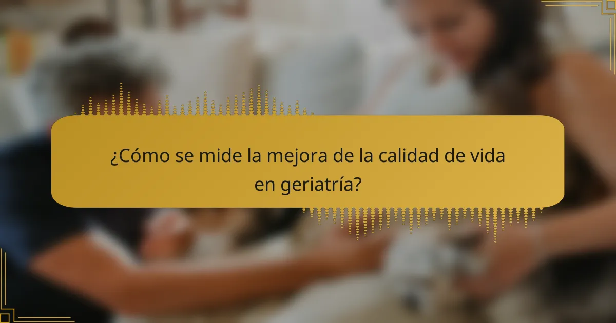 ¿Cómo se mide la mejora de la calidad de vida en geriatría?
