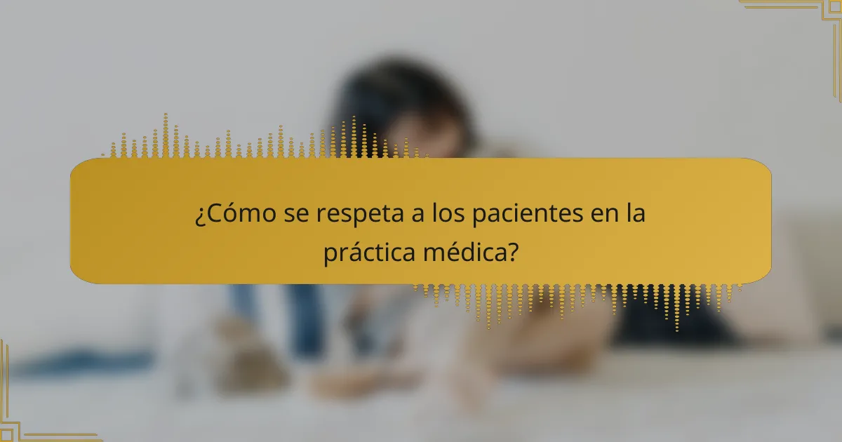 ¿Cómo se respeta a los pacientes en la práctica médica?