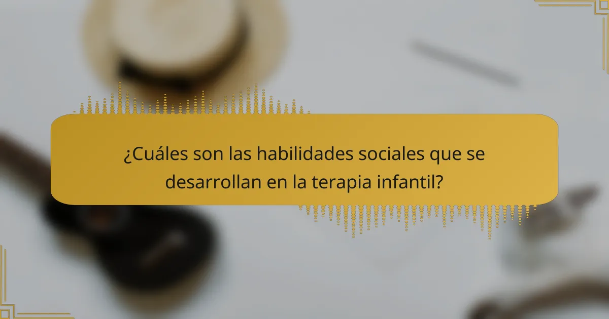 ¿Cuáles son las habilidades sociales que se desarrollan en la terapia infantil?