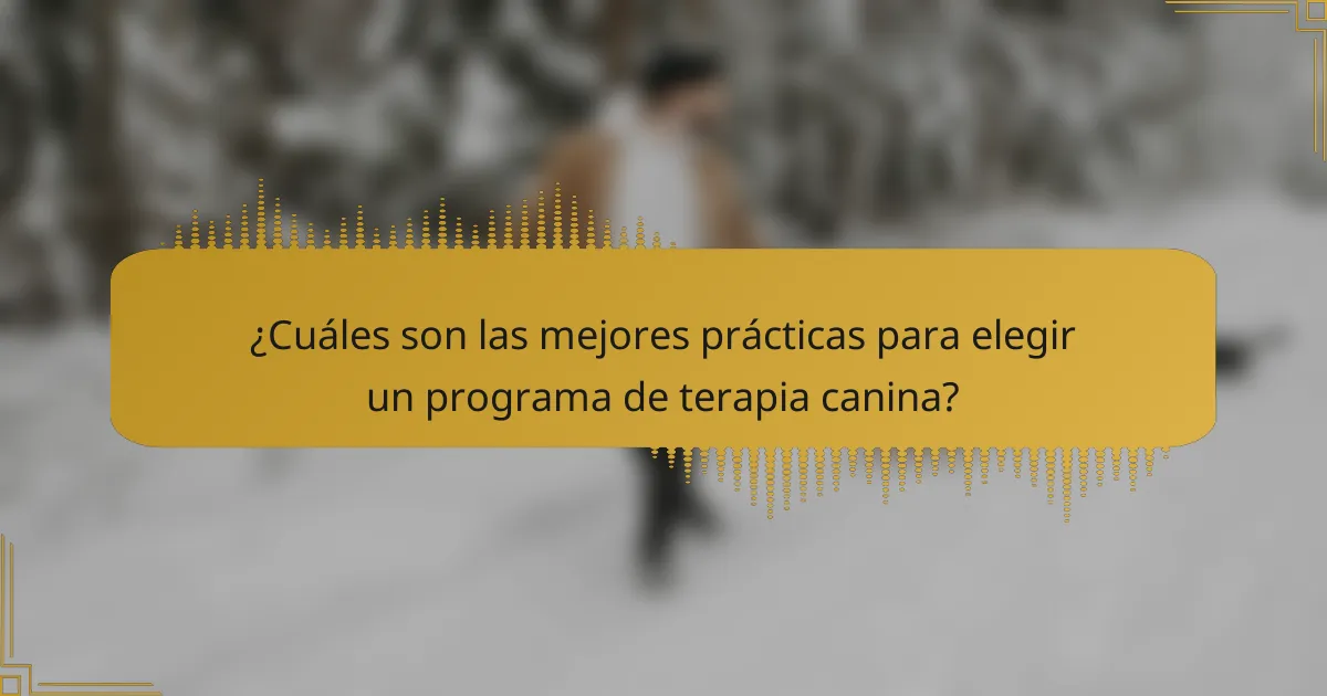 ¿Cuáles son las mejores prácticas para elegir un programa de terapia canina?
