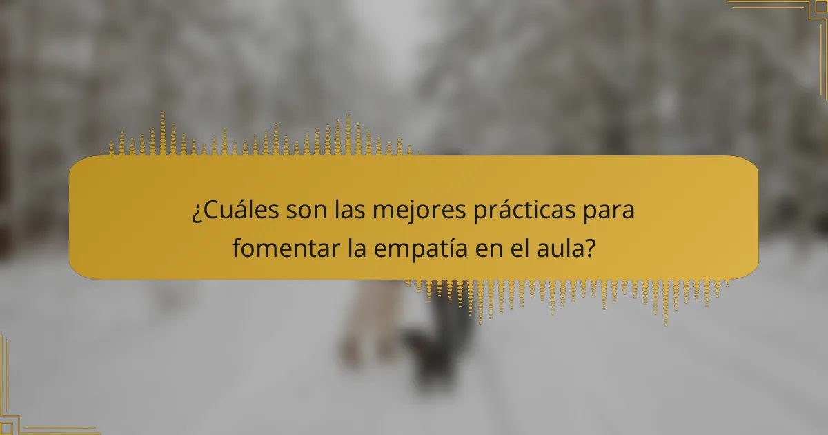¿Cuáles son las mejores prácticas para fomentar la empatía en el aula?