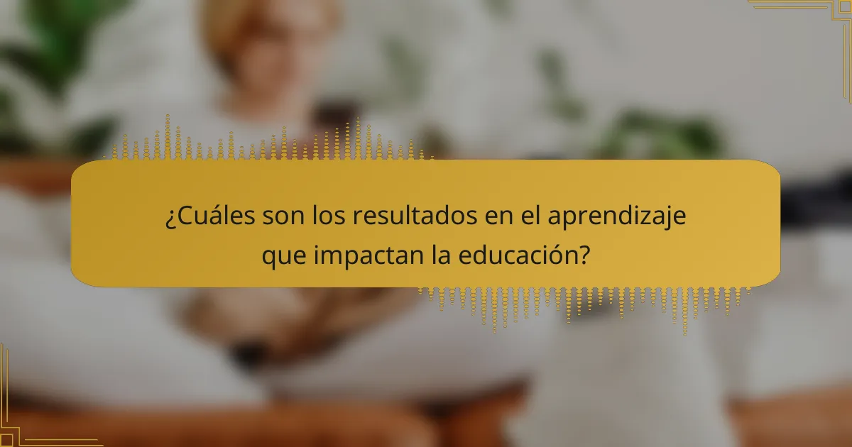 ¿Cuáles son los resultados en el aprendizaje que impactan la educación?