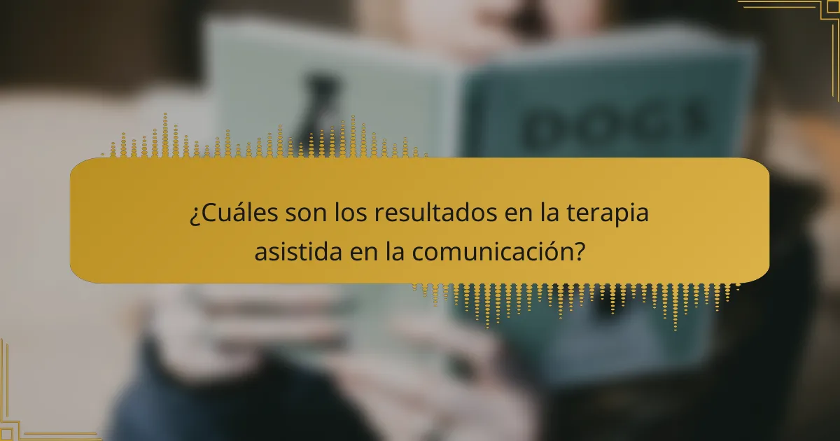 ¿Cuáles son los resultados en la terapia asistida en la comunicación?