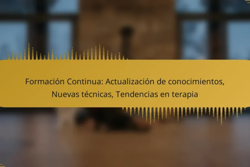 Formación Continua: Actualización de conocimientos, Nuevas técnicas, Tendencias en terapia