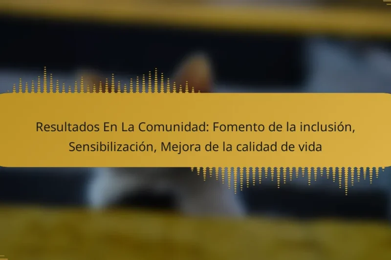 Resultados En La Comunidad: Fomento de la inclusión, Sensibilización, Mejora de la calidad de vida
