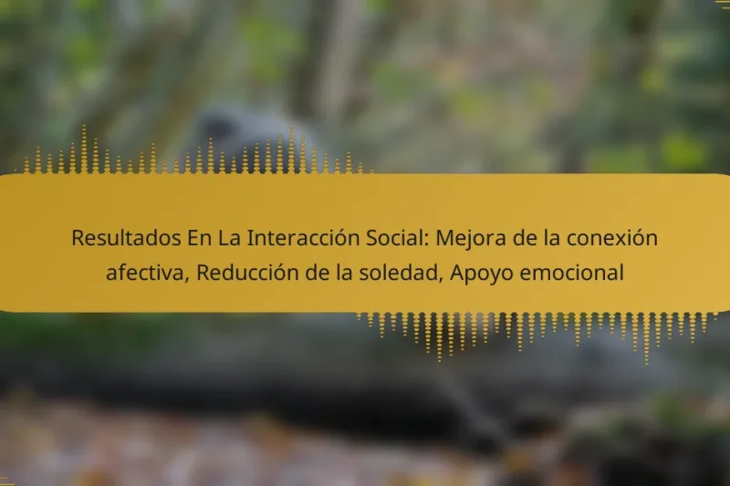 Resultados En La Interacción Social: Mejora de la conexión afectiva, Reducción de la soledad, Apoyo emocional