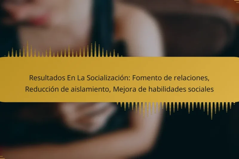 Resultados En La Socialización: Fomento de relaciones, Reducción de aislamiento, Mejora de habilidades sociales