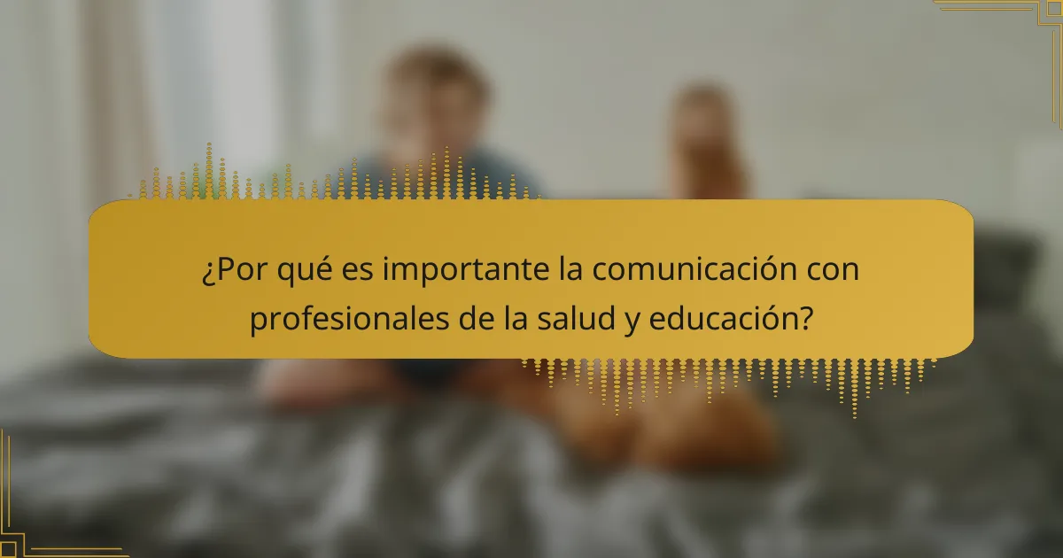 ¿Por qué es importante la comunicación con profesionales de la salud y educación?