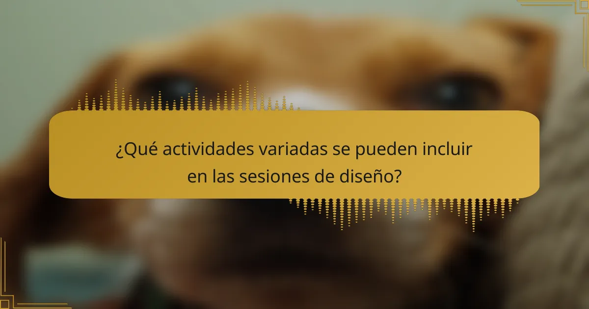 ¿Qué actividades variadas se pueden incluir en las sesiones de diseño?