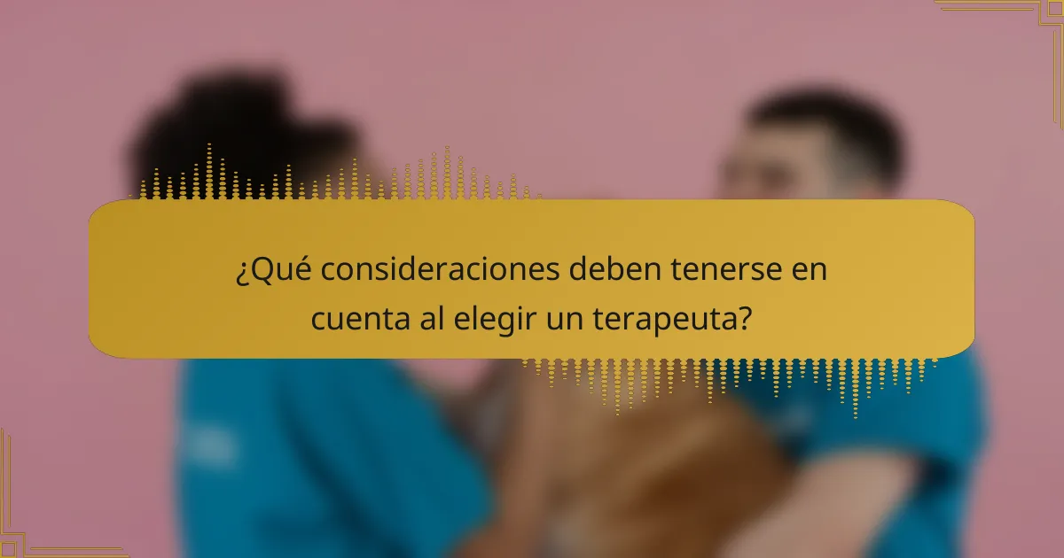 ¿Qué consideraciones deben tenerse en cuenta al elegir un terapeuta?