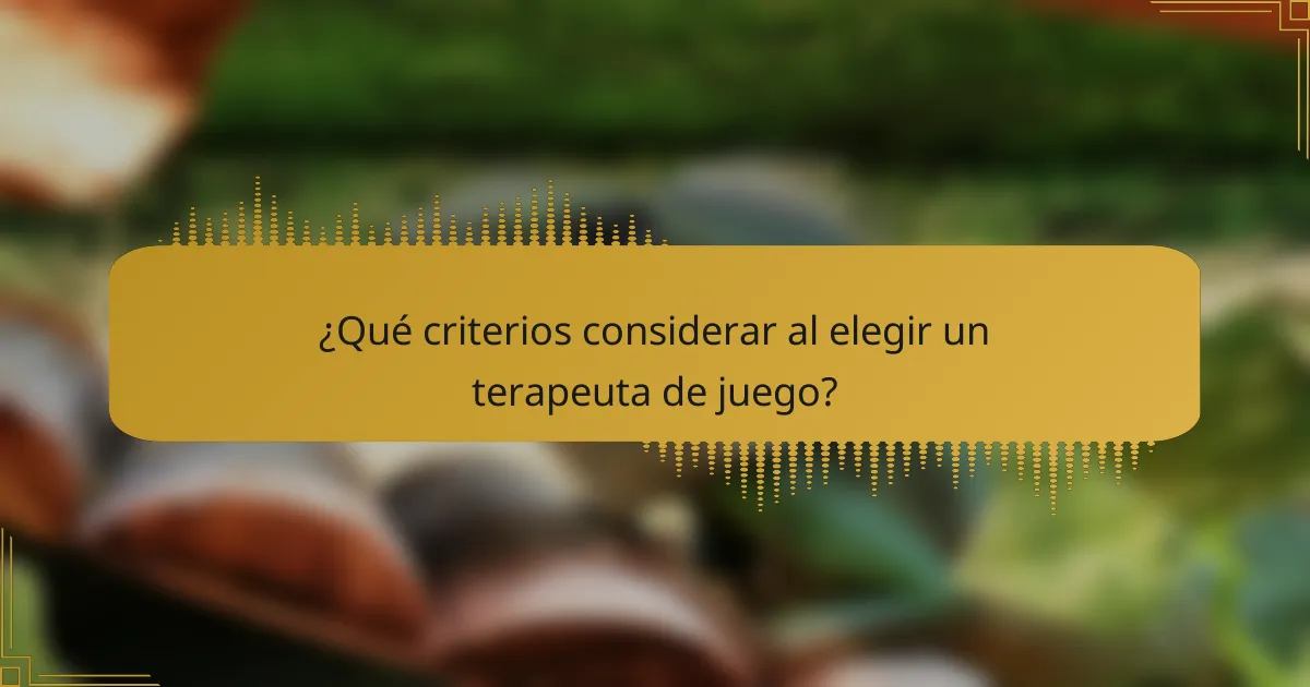¿Qué criterios considerar al elegir un terapeuta de juego?