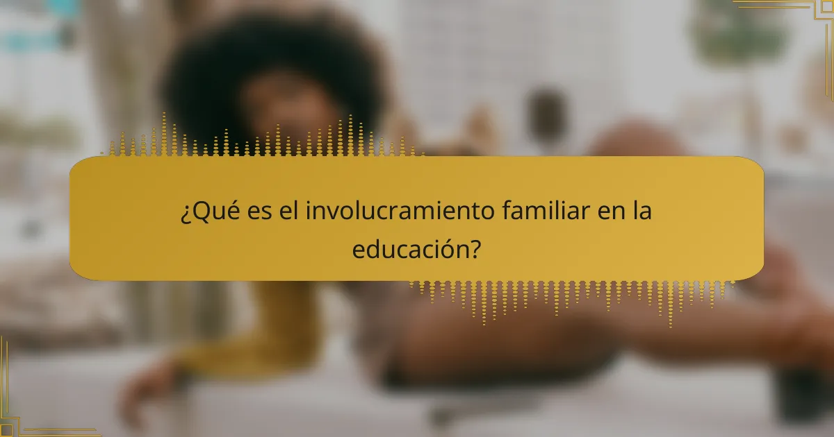 ¿Qué es el involucramiento familiar en la educación?