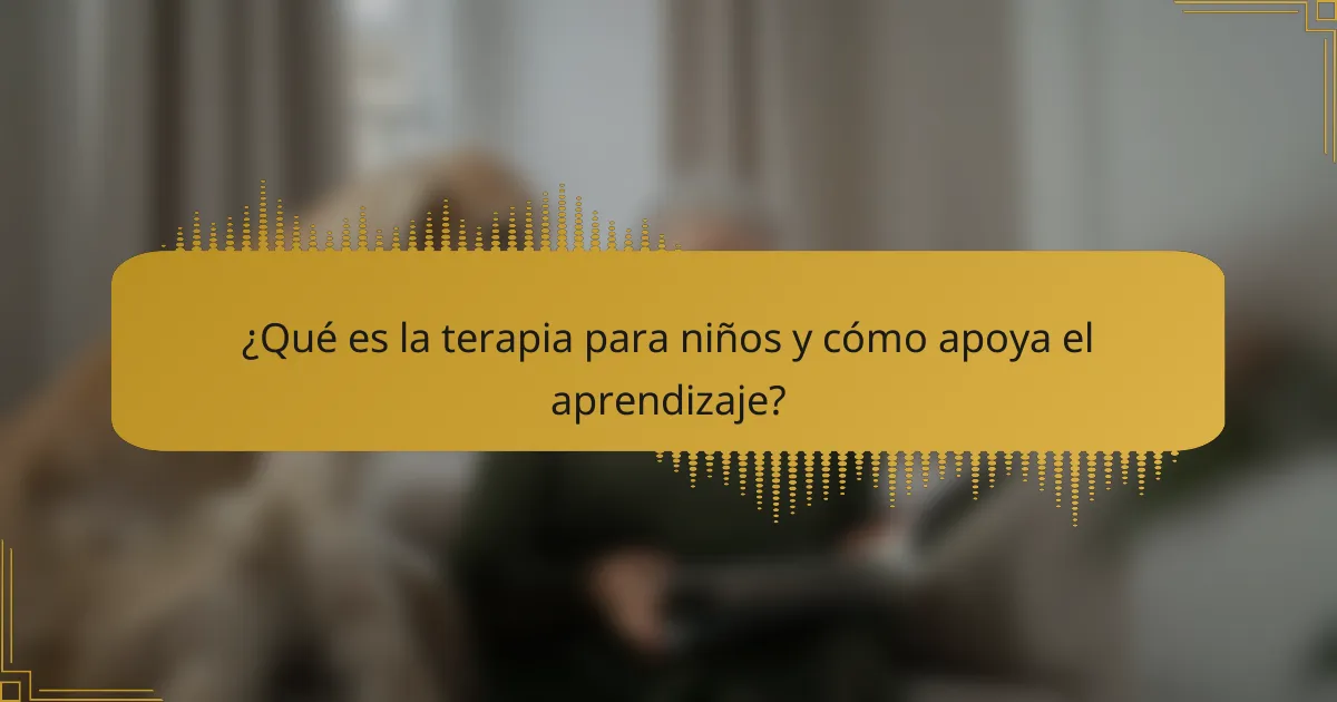 ¿Qué es la terapia para niños y cómo apoya el aprendizaje?