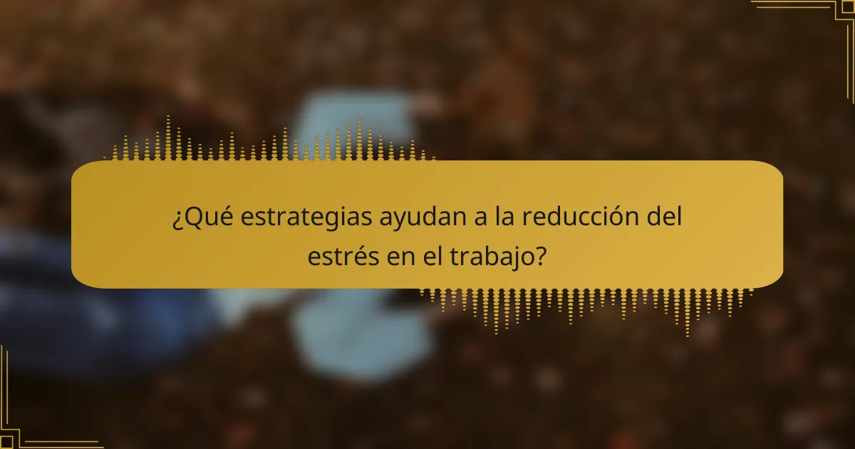 ¿Qué estrategias ayudan a la reducción del estrés en el trabajo?