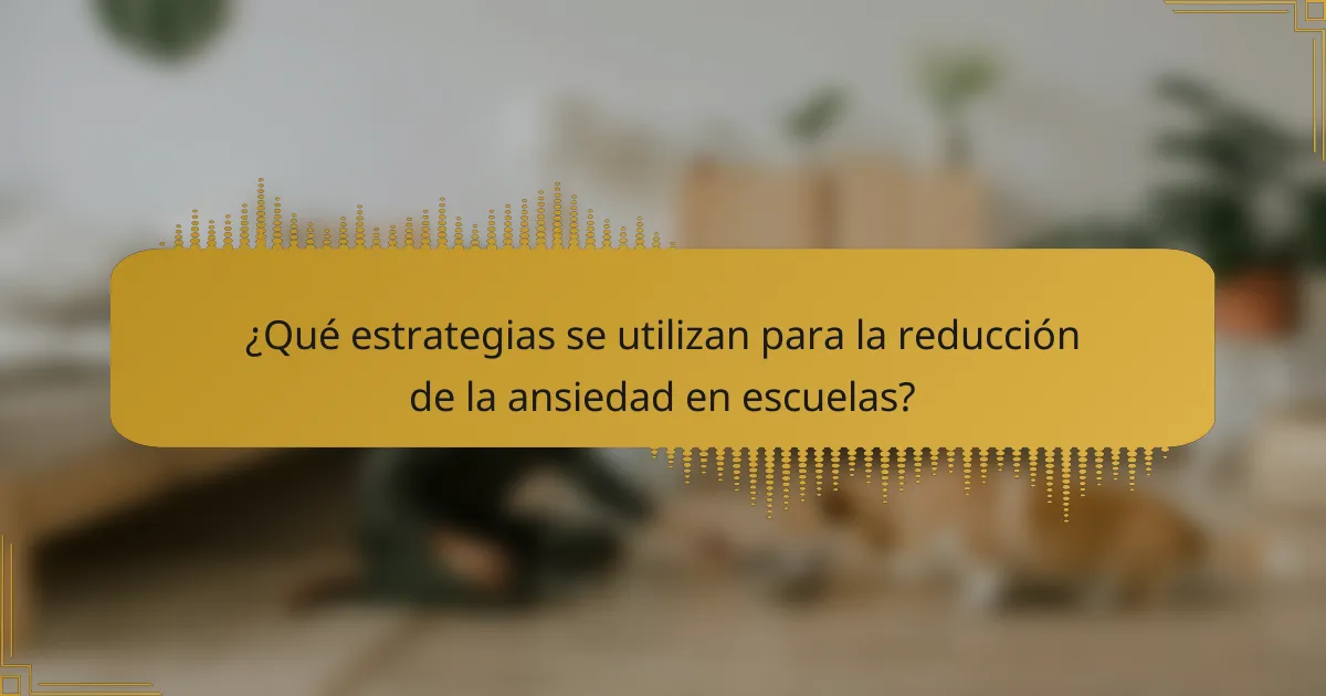 ¿Qué estrategias se utilizan para la reducción de la ansiedad en escuelas?