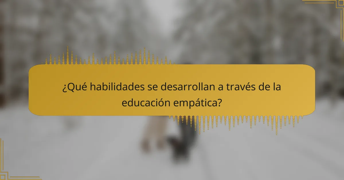 ¿Qué habilidades se desarrollan a través de la educación empática?
