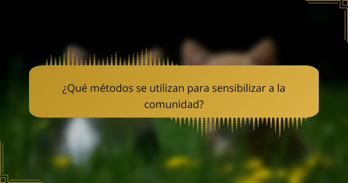 ¿Qué métodos se utilizan para sensibilizar a la comunidad?