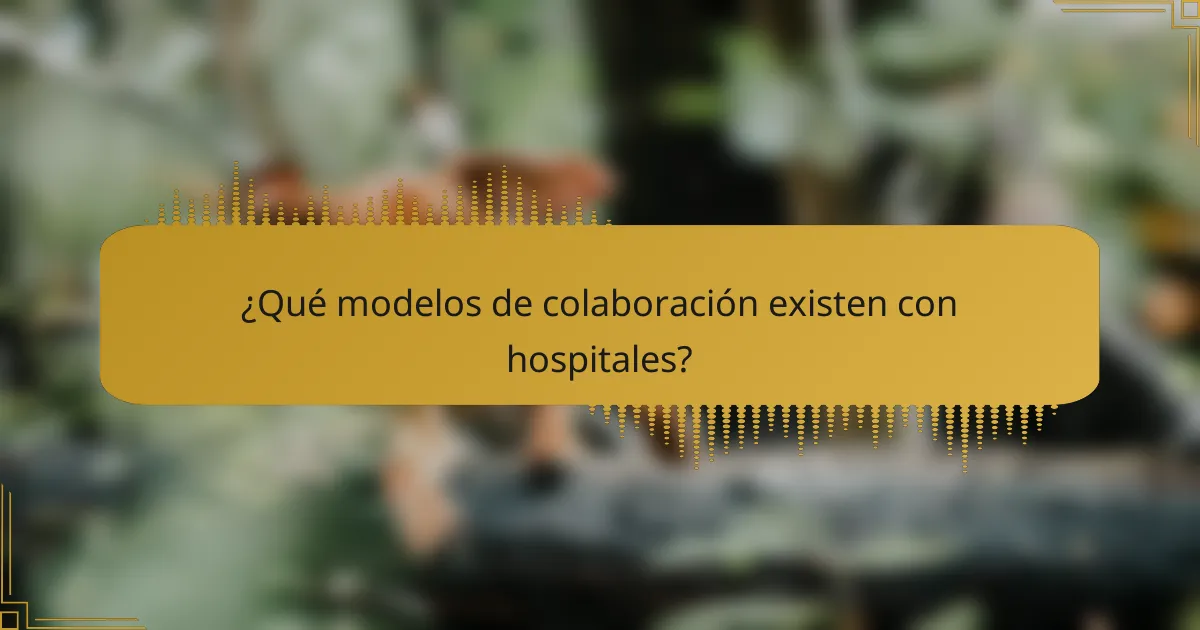 ¿Qué modelos de colaboración existen con hospitales?