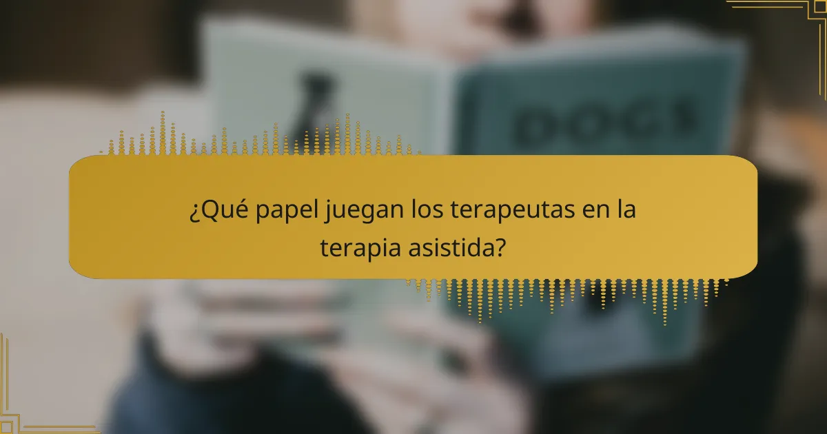 ¿Qué papel juegan los terapeutas en la terapia asistida?