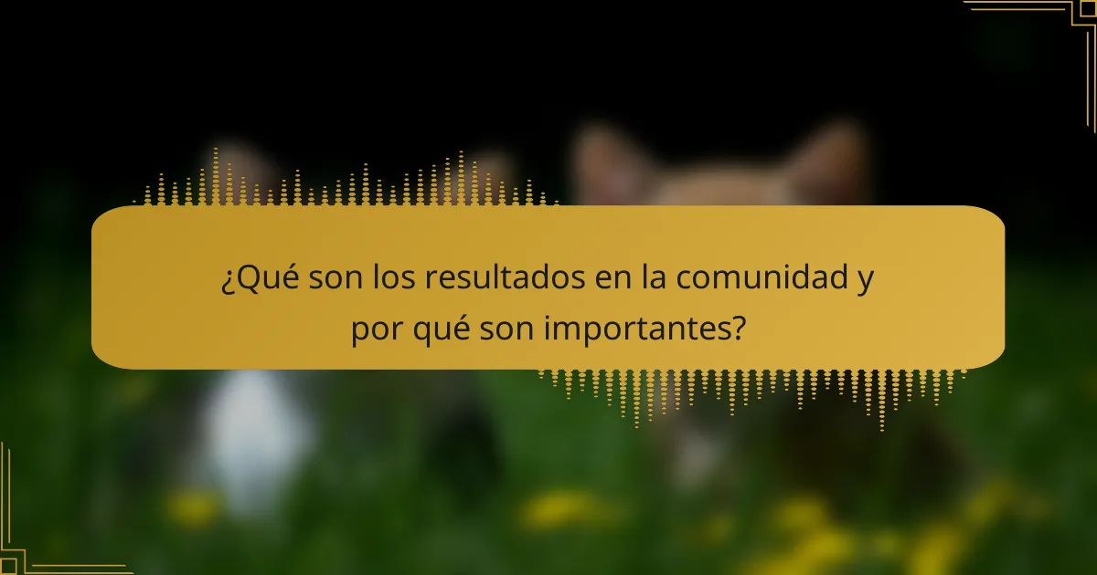 ¿Qué son los resultados en la comunidad y por qué son importantes?